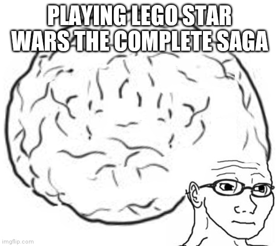 Big Brain | PLAYING LEGO STAR WARS THE COMPLETE SAGA | image tagged in big brain | made w/ Imgflip meme maker