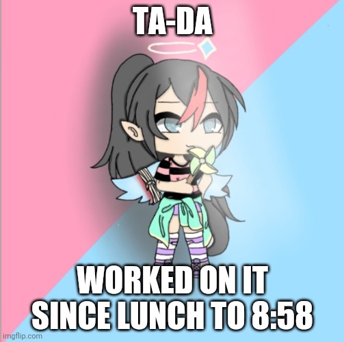 TA-DA; WORKED ON IT SINCE LUNCH TO 8:58 | made w/ Imgflip meme maker