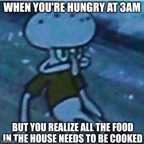 always at 3 am |  WHEN YOU'RE HUNGRY AT 3AM; BUT YOU REALIZE ALL THE FOOD IN THE HOUSE NEEDS TO BE COOKED | image tagged in always at 3 am | made w/ Imgflip meme maker
