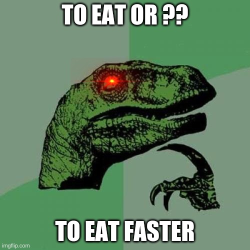 Philosoraptor | TO EAT OR ?? TO EAT FASTER | image tagged in memes,philosoraptor | made w/ Imgflip meme maker