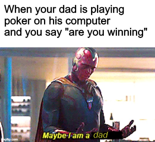 Maybe I am a monster | When your dad is playing poker on his computer and you say "are you winning"; dad | image tagged in maybe i am a monster | made w/ Imgflip meme maker