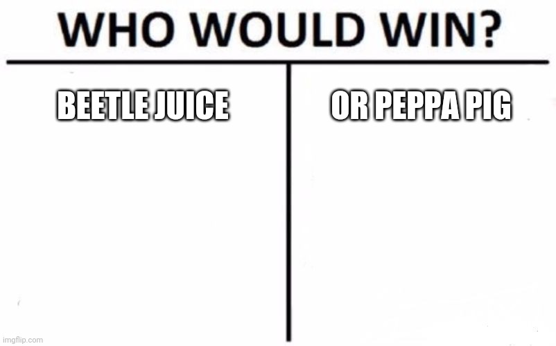 Who Would Win? | BEETLE JUICE; OR PEPPA PIG | image tagged in memes,who would win | made w/ Imgflip meme maker
