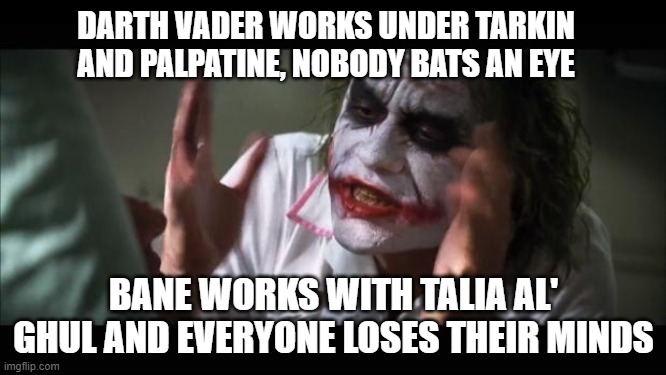 No, Bane wasn't a henchman |  DARTH VADER WORKS UNDER TARKIN AND PALPATINE, NOBODY BATS AN EYE; BANE WORKS WITH TALIA AL' GHUL AND EVERYONE LOSES THEIR MINDS | image tagged in memes,and everybody loses their minds | made w/ Imgflip meme maker