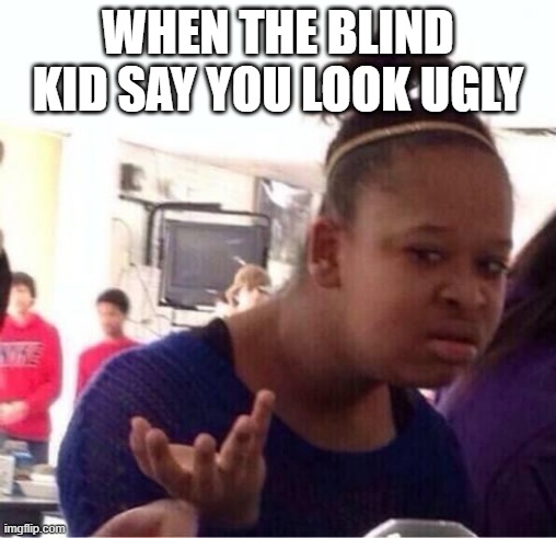 ..Or Nah? | WHEN THE BLIND KID SAY YOU LOOK UGLY | image tagged in or nah | made w/ Imgflip meme maker