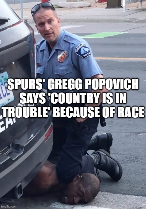 Spurs' Gregg Popovich says 'Country is in trouble' because of race | SPURS' GREGG POPOVICH SAYS 'COUNTRY IS IN TROUBLE' BECAUSE OF RACE | image tagged in derek chauvinist pig | made w/ Imgflip meme maker