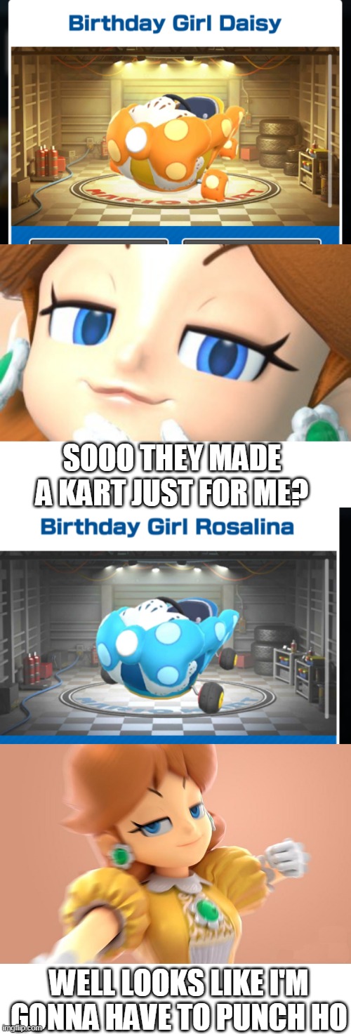 ROSALINA IS IN TROUBLE | SOOO THEY MADE A KART JUST FOR ME? WELL LOOKS LIKE I'M GONNA HAVE TO PUNCH HO | image tagged in blank white template,memes,daisy,mario kart,rosalina | made w/ Imgflip meme maker
