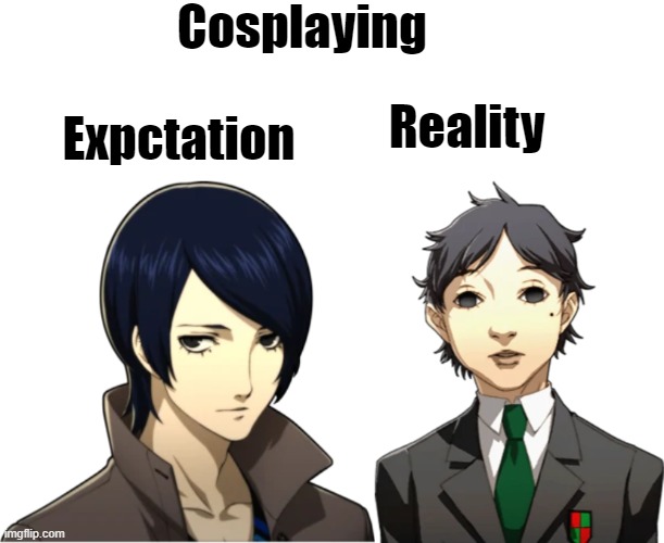 Persona Cosplaying Expectations |  Cosplaying; Expctation; Reality | image tagged in persona 4,persona 5,expectation vs reality | made w/ Imgflip meme maker