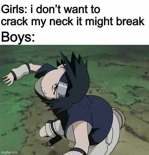 I can see you |  Girls: i don’t want to crack my neck it might break; Boys: | image tagged in memes,funny,naruto,sasuke,boys vs girls | made w/ Imgflip meme maker