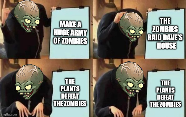 Dr. Zomboss' plan | MAKE A HUGE ARMY OF ZOMBIES; THE ZOMBIES RAID DAVE'S   HOUSE; THE PLANTS DEFEAT THE ZOMBIES; THE PLANTS DEFEAT THE ZOMBIES | image tagged in gru's plan | made w/ Imgflip meme maker