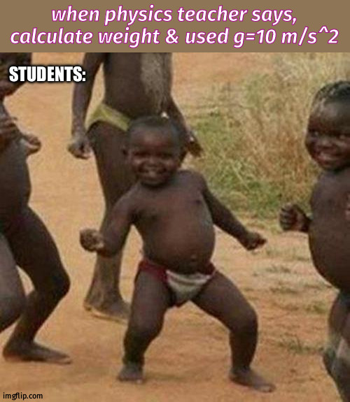 Third World Success Kid | when physics teacher says, calculate weight & used g=10 m/s^2; STUDENTS: | image tagged in memes,third world success kid | made w/ Imgflip meme maker