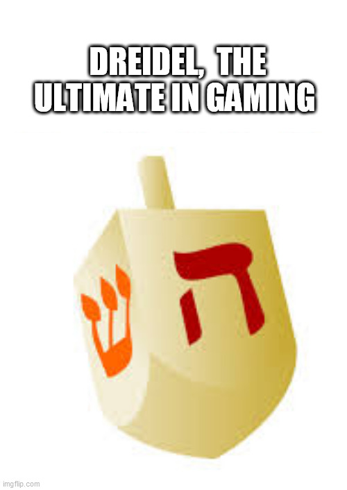 dreidel | DREIDEL,  THE ULTIMATE IN GAMING | image tagged in dreidel | made w/ Imgflip meme maker