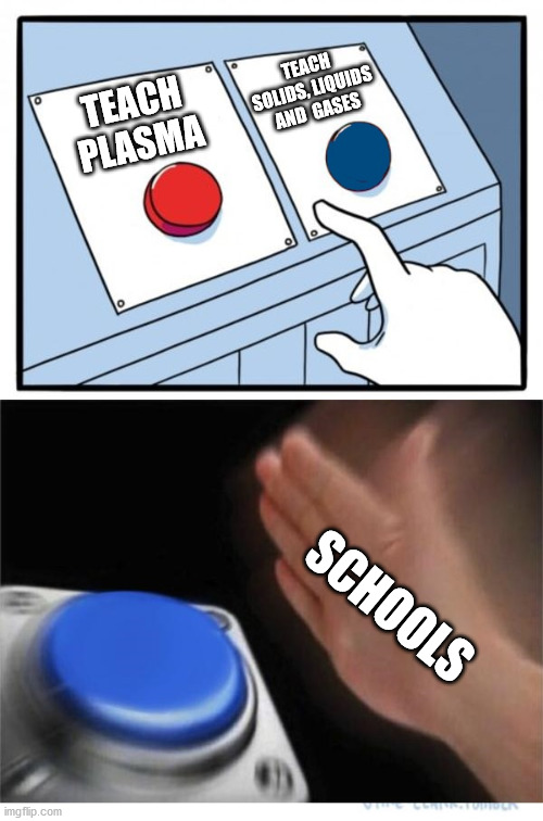 The forgotten element | TEACH SOLIDS, LIQUIDS AND  GASES; TEACH PLASMA; SCHOOLS | image tagged in two buttons 1 blue,school,school meme | made w/ Imgflip meme maker