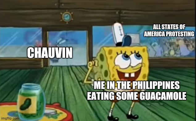 Rubbing Two Pickles Together | ALL STATES OF AMERICA PROTESTING; CHAUVIN; ME IN THE PHILIPPINES EATING SOME GUACAMOLE | image tagged in rubbing two pickles together,memes,funny,rip george floyd | made w/ Imgflip meme maker