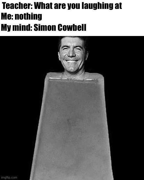 Simon Cowbell | Me: nothing; Teacher: What are you laughing at; My mind: Simon Cowbell | image tagged in memes,simon cowell | made w/ Imgflip meme maker