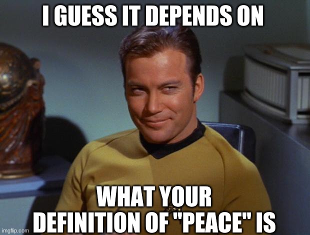 Kirk Smirk | I GUESS IT DEPENDS ON WHAT YOUR DEFINITION OF "PEACE" IS | image tagged in kirk smirk | made w/ Imgflip meme maker