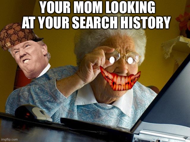 Grandma Finds The Internet Meme | YOUR MOM LOOKING AT YOUR SEARCH HISTORY | image tagged in memes,grandma finds the internet | made w/ Imgflip meme maker