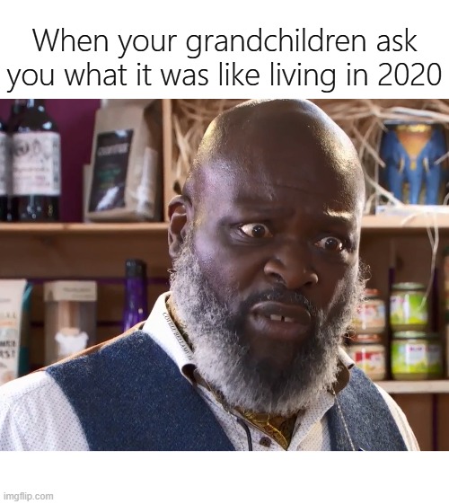 When your grandchildren ask you what it was like living in 2020; COVELL BELLAMY III | image tagged in grandchildren asking about 2020 | made w/ Imgflip meme maker