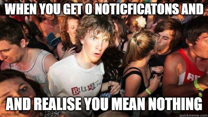 Sudden Realization | WHEN YOU GET 0 NOTICFICATONS AND; AND REALISE YOU MEAN NOTHING | image tagged in sudden realization | made w/ Imgflip meme maker