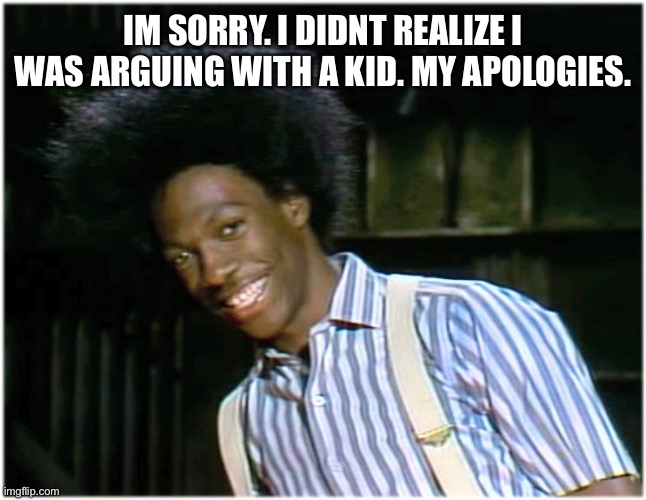 Most Imgflippers Are | IM SORRY. I DIDNT REALIZE I WAS ARGUING WITH A KID. MY APOLOGIES. | image tagged in buckwheat,kids | made w/ Imgflip meme maker