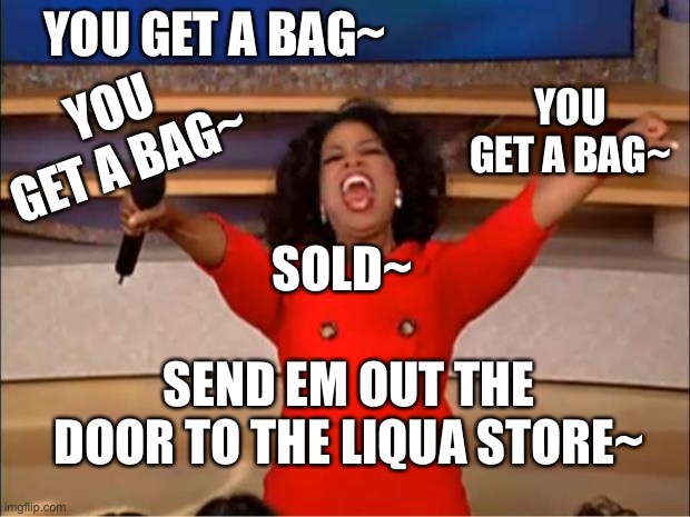 Story at Eleven | YOU GET A BAG~; YOU GET A BAG~; YOU GET A BAG~; SOLD~; SEND EM OUT THE DOOR TO THE LIQUA STORE~ | image tagged in memes,oprah you get a,bizzy bone | made w/ Imgflip meme maker
