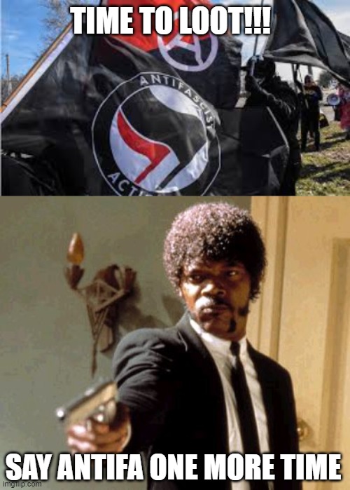 TIME TO LOOT!!! SAY ANTIFA ONE MORE TIME | image tagged in antifa,republicans,democrats,politics,riots | made w/ Imgflip meme maker