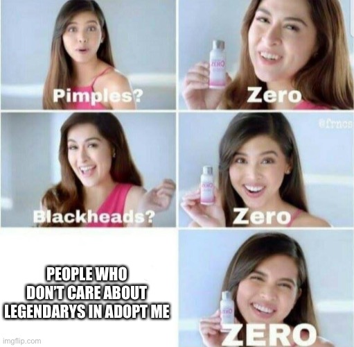 Pimples, Zero! | PEOPLE WHO DON’T CARE ABOUT LEGENDARYS IN ADOPT ME | image tagged in pimples zero | made w/ Imgflip meme maker