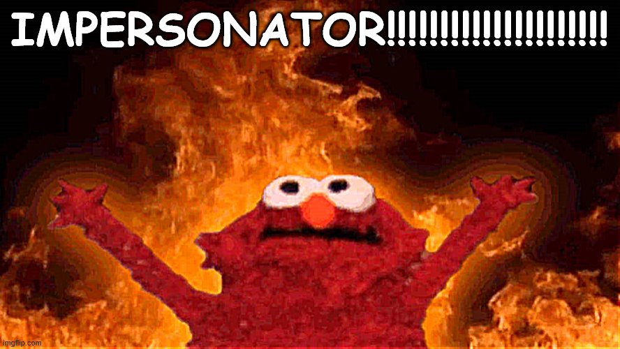 elmo fire | IMPERSONATOR!!!!!!!!!!!!!!!!!!!!! | image tagged in elmo fire | made w/ Imgflip meme maker