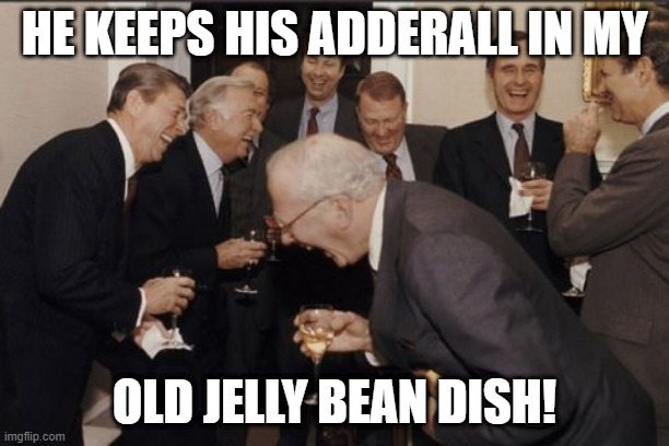 Ronnie loves Donnie #1 | HE KEEPS HIS ADDERALL IN MY; OLD JELLY BEAN DISH! | image tagged in memes,laughing men in suits | made w/ Imgflip meme maker