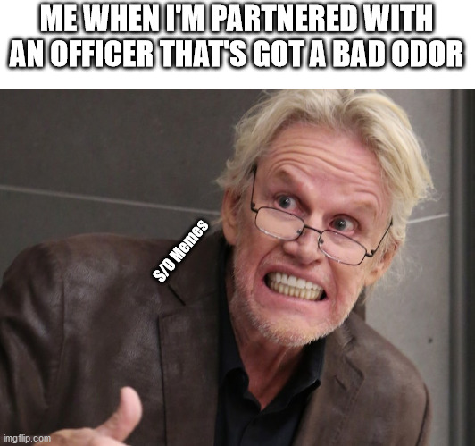 Smelly partner | ME WHEN I'M PARTNERED WITH AN OFFICER THAT'S GOT A BAD ODOR; S/O Memes | image tagged in angry gary busey | made w/ Imgflip meme maker