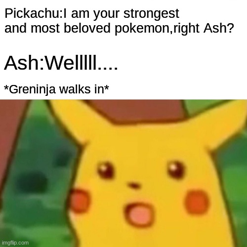 Surprised Pikachu | Pickachu:I am your strongest and most beloved pokemon,right Ash? Ash:Welllll.... *Greninja walks in* | image tagged in memes,surprised pikachu | made w/ Imgflip meme maker