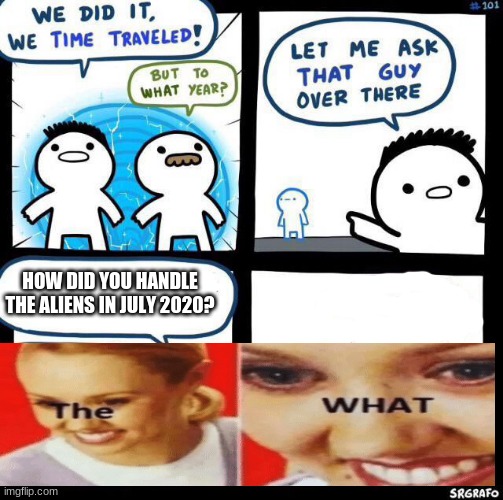 oof | HOW DID YOU HANDLE THE ALIENS IN JULY 2020? | image tagged in we did it we time traveled | made w/ Imgflip meme maker