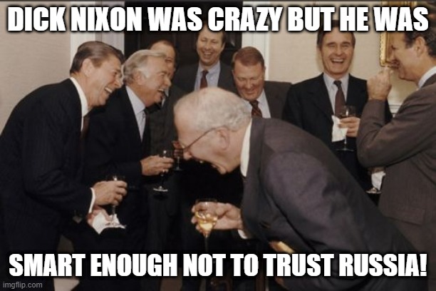 Ronnie loves Donnie #4 | DICK NIXON WAS CRAZY BUT HE WAS; SMART ENOUGH NOT TO TRUST RUSSIA! | image tagged in memes,laughing men in suits | made w/ Imgflip meme maker