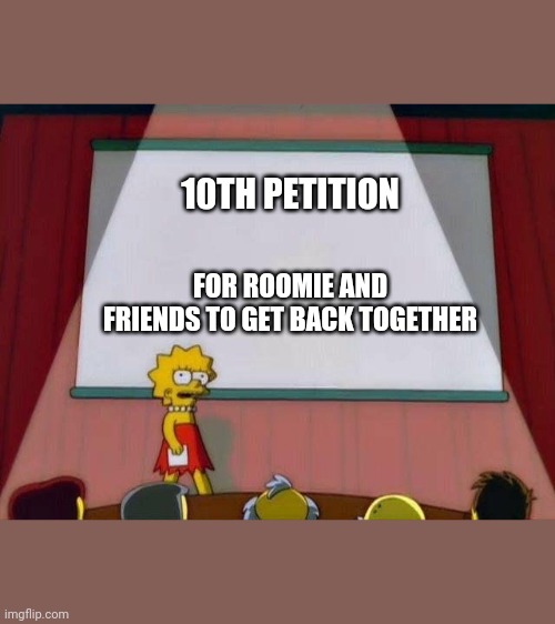 Petition to... | 10TH PETITION; FOR ROOMIE AND FRIENDS TO GET BACK TOGETHER | image tagged in petition to | made w/ Imgflip meme maker