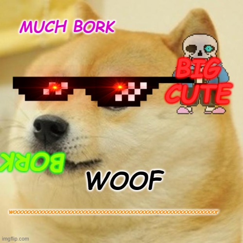 Much Dog | BIG CUTE; MUCH BORK; BORK; WOOF; WOOOOOOOOOOOOOOOOOOOOOOOOOOOOOOOOOOOOOOOOOOOOOOOOOOOOOOOOOOF | image tagged in memes,doge | made w/ Imgflip meme maker