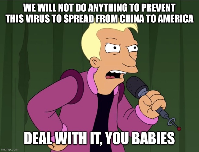 The USA had plenty of time... |  WE WILL NOT DO ANYTHING TO PREVENT THIS VIRUS TO SPREAD FROM CHINA TO AMERICA; DEAL WITH IT, YOU BABIES | image tagged in deal with it you babies | made w/ Imgflip meme maker