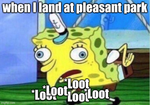 yee | when I land at pleasant park; *Loot; *Loot; *Loot; *Loot; *Loot | image tagged in memes,mocking spongebob,fortnite | made w/ Imgflip meme maker