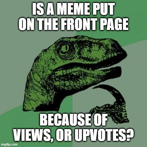 Philosoraptor | IS A MEME PUT ON THE FRONT PAGE; BECAUSE OF VIEWS, OR UPVOTES? | image tagged in memes,philosoraptor | made w/ Imgflip meme maker
