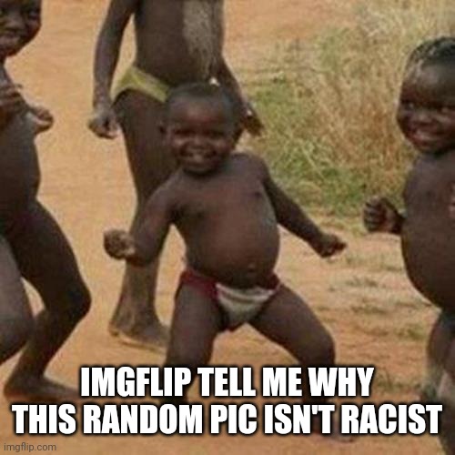 Third World Success Kid Meme | IMGFLIP TELL ME WHY THIS RANDOM PIC ISN'T RACIST | image tagged in memes,third world success kid | made w/ Imgflip meme maker