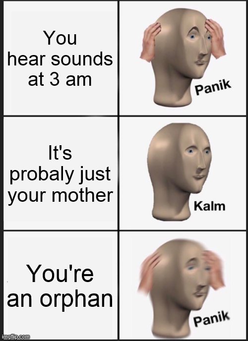 ooooohhhh scaryyyy (my first meme in this stream) | You hear sounds at 3 am; It's probaly just your mother; You're an orphan | image tagged in memes,panik kalm panik,wtf,meme man,stonks,scary | made w/ Imgflip meme maker