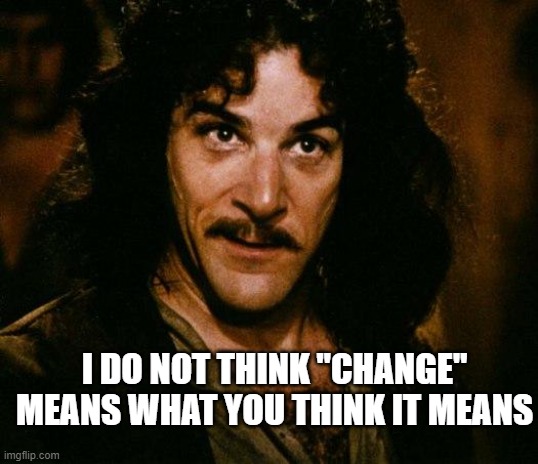 Business as usual is not change, Dims. | I DO NOT THINK "CHANGE" MEANS WHAT YOU THINK IT MEANS | image tagged in memes,inigo montoya,liberal hypocrisy,keep america great,trump 2020 | made w/ Imgflip meme maker