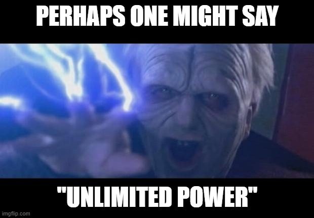 Darth Sidious unlimited power | PERHAPS ONE MIGHT SAY "UNLIMITED POWER" | image tagged in darth sidious unlimited power | made w/ Imgflip meme maker