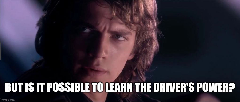 BUT IS IT POSSIBLE TO LEARN THE DRIVER'S POWER? | image tagged in anakin - possible to learn this power | made w/ Imgflip meme maker