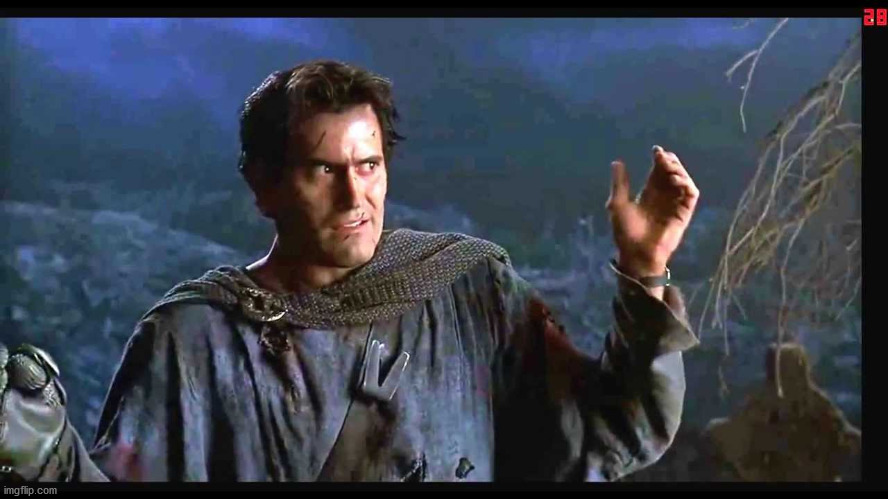 Bruce Campbell - Army of Darkness | image tagged in bruce campbell - army of darkness | made w/ Imgflip meme maker