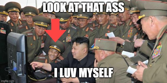 Kim Jong Un Military | LOOK AT THAT ASS; I LUV MYSELF | image tagged in kim jong un military | made w/ Imgflip meme maker