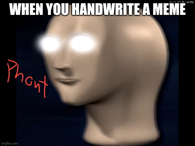 Phont | WHEN YOU HANDWRITE A MEME | image tagged in phont | made w/ Imgflip meme maker