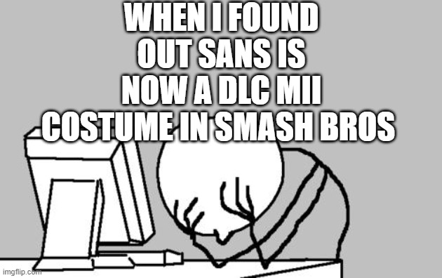 WARNING! THIS IS JUST MY OPINION! | WHEN I FOUND OUT SANS IS NOW A DLC MII COSTUME IN SMASH BROS | image tagged in memes,computer guy facepalm,sans,super smash bros,dlc,oh god why | made w/ Imgflip meme maker