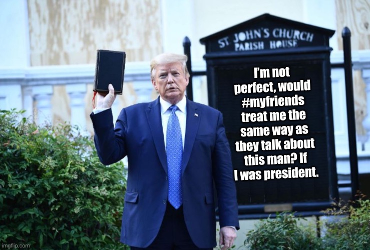 If I was president | I’m not perfect, would #myfriends treat me the same way as they talk about this man? If I was president. | image tagged in trump church board | made w/ Imgflip meme maker