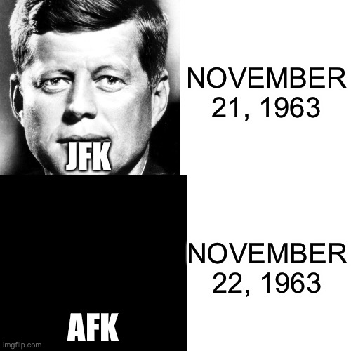 Warning: dark humor is dark |  NOVEMBER 21, 1963; JFK; NOVEMBER 22, 1963; AFK | image tagged in dark humor,funny,jfk,memes | made w/ Imgflip meme maker