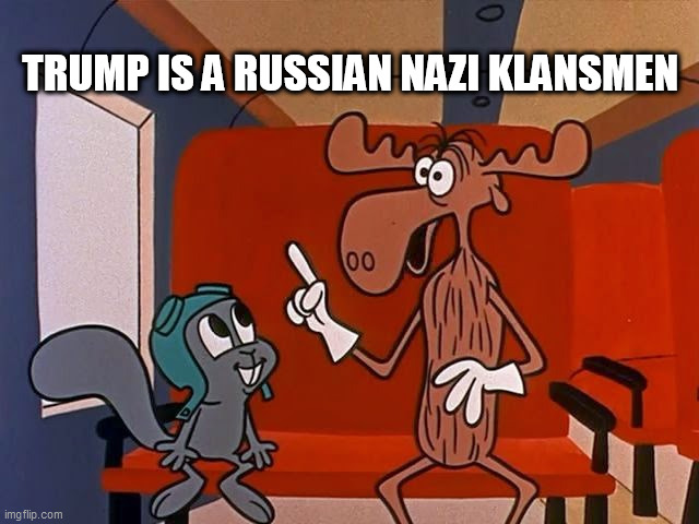 rocky and bullwinkle | TRUMP IS A RUSSIAN NAZI KLANSMEN | image tagged in rocky and bullwinkle | made w/ Imgflip meme maker
