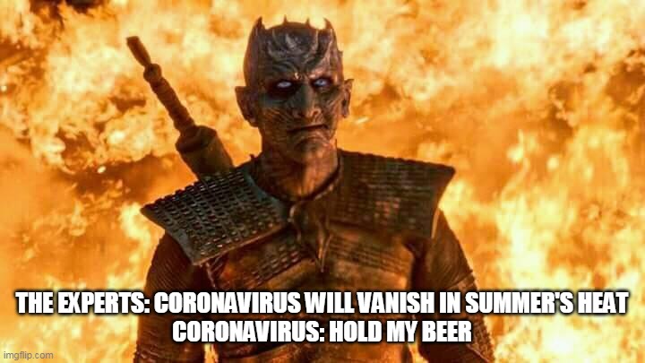 Coronavirus will vanish in summer's heat | THE EXPERTS: CORONAVIRUS WILL VANISH IN SUMMER'S HEAT
CORONAVIRUS: HOLD MY BEER | image tagged in the night king,coronavirus,game of thrones,memes | made w/ Imgflip meme maker